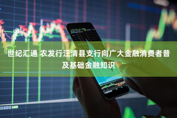 世纪汇通 农发行汪清县支行向广大金融消费者普及基础金融知识