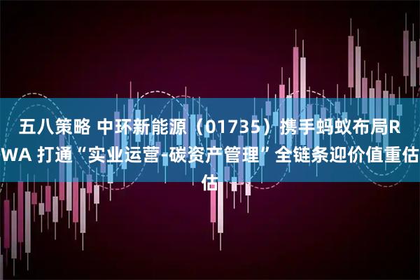 五八策略 中环新能源（01735）携手蚂蚁布局RWA 打通“实业运营-碳资产管理”全链条迎价值重估