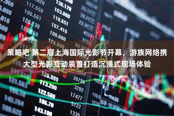 策略吧 第二届上海国际光影节开幕，游族网络携大型光影互动装置打造沉浸式现场体验