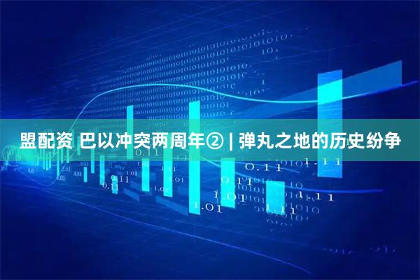 盟配资 巴以冲突两周年② | 弹丸之地的历史纷争
