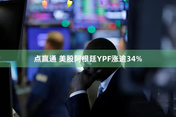 点赢通 美股阿根廷YPF涨逾34%