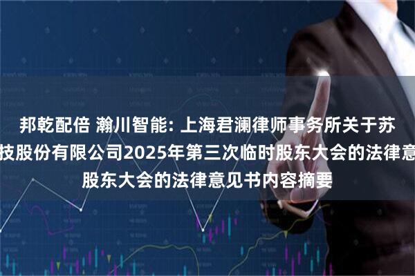 邦乾配倍 瀚川智能: 上海君澜律师事务所关于苏州瀚川智能科技股份有限公司2025年第三次临时股东大会的法律意见书内容摘要