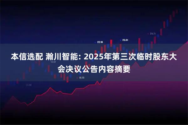 本信选配 瀚川智能: 2025年第三次临时股东大会决议公告内容摘要
