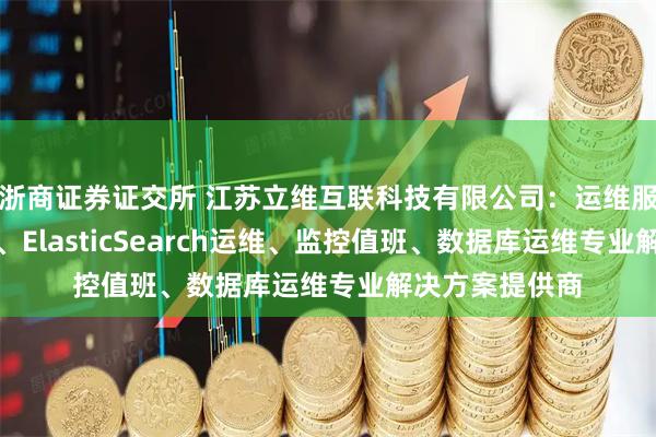 浙商证券证交所 江苏立维互联科技有限公司：运维服务、网络运维、ElasticSearch运维、监控值班、数据库运维专业解决方案提供商