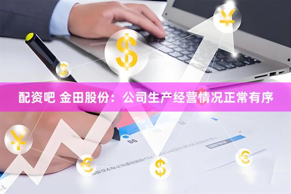 配资吧 金田股份：公司生产经营情况正常有序